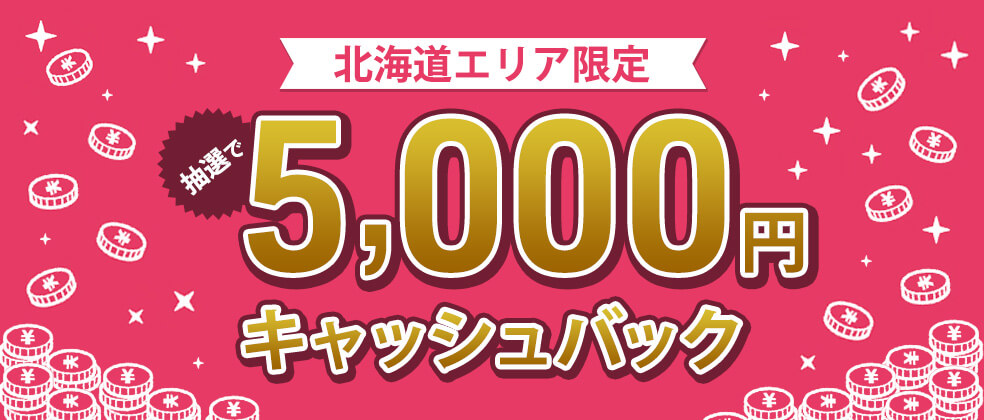 北海道エリア限定！5,000円キャッシュバック